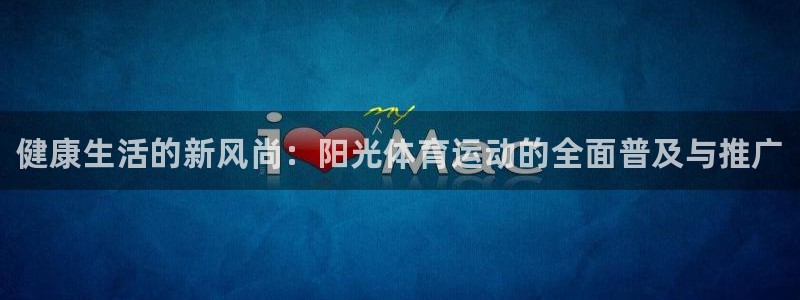 欧亿体育官方正版app神州：健康生活的新风尚：阳光体