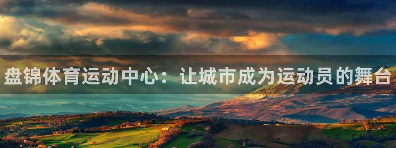 欧亿体育官方正版app新能源：盘锦体育运动中心：让城