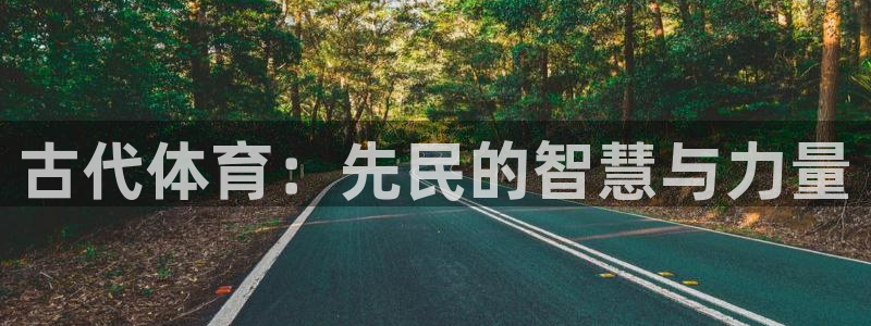 oety欧亿体育官网下载是干嘛的公司：古代体育：先民