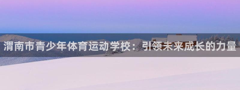 欧亿体育官方正版app娱乐平台：渭南市青少年体育运动学校：引