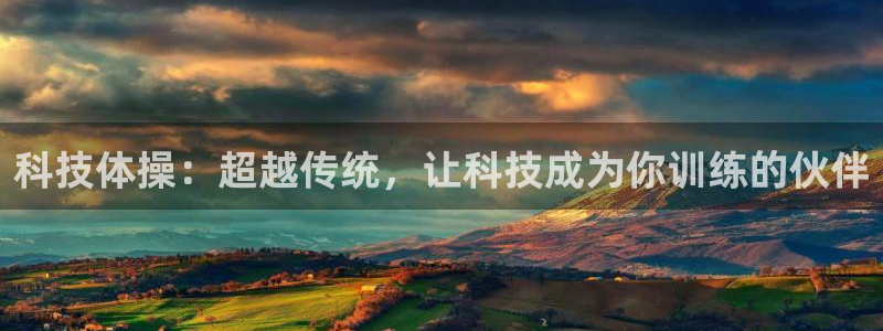 欧亿体育官方正版app开户：科技体操：超越传统，让科技成为你