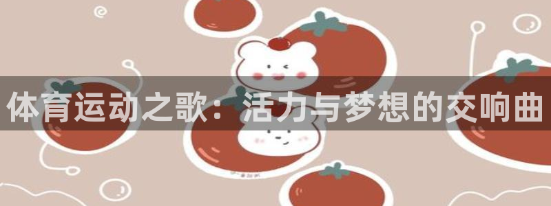 德国欧亿体育官方正版app集团：体育运动之歌：活力与