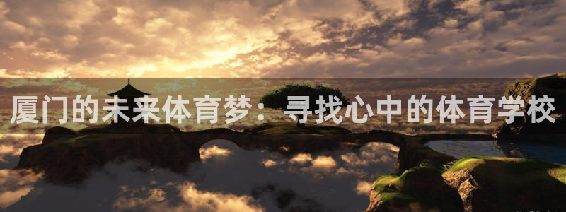 oety欧亿体育官网下载招商电话是多少啊：厦门的未来体育梦：