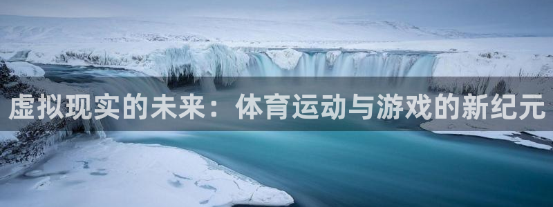 oety欧亿体育官网下载招商电话是多少：虚拟现实的未来：体育