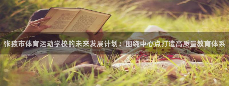 欧亿体育官方平台体育：张掖市体育运动学校的未来发展计划：围绕