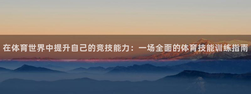 oety欧亿体育官网下载联系电话：在体育世界中提升自己的竞技