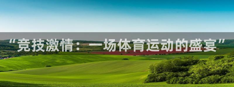 oety欧亿体育官网下载平台假的吗是真的吗：“竞技激情：一场