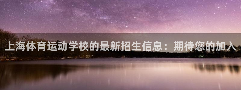 注册欧亿体育官方正版app：上海体育运动学校的最新招生信息：